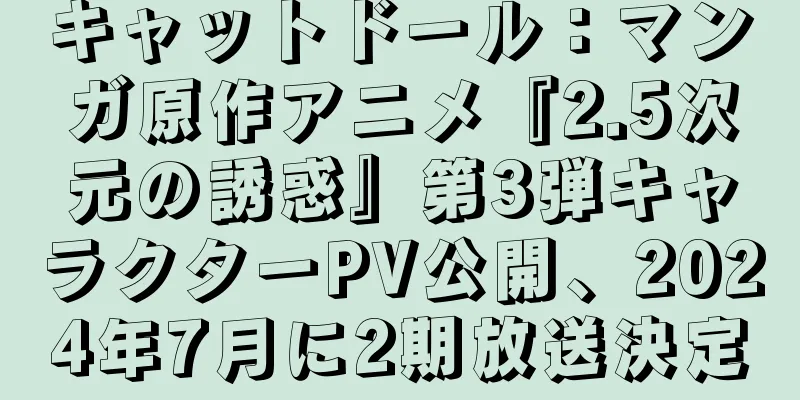 キャットドール：マンガ原作アニメ『2.5次元の誘惑』第3弾キャラクターPV公開、2024年7月に2期放送決定