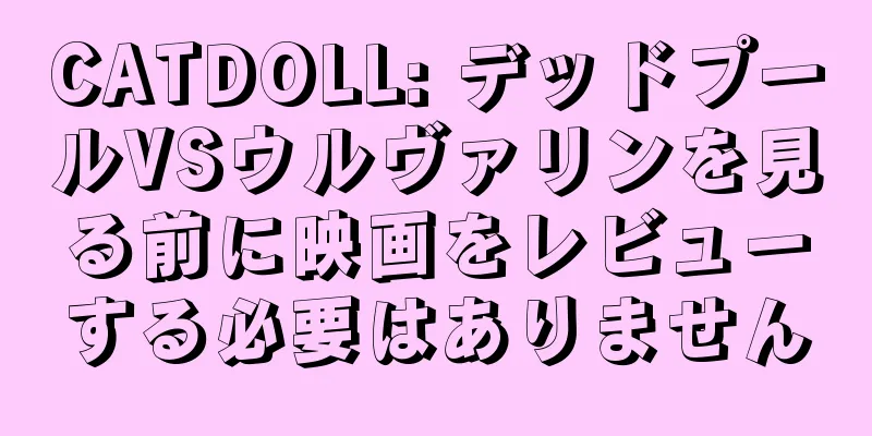 CATDOLL: デッドプールVSウルヴァリンを見る前に映画をレビューする必要はありません