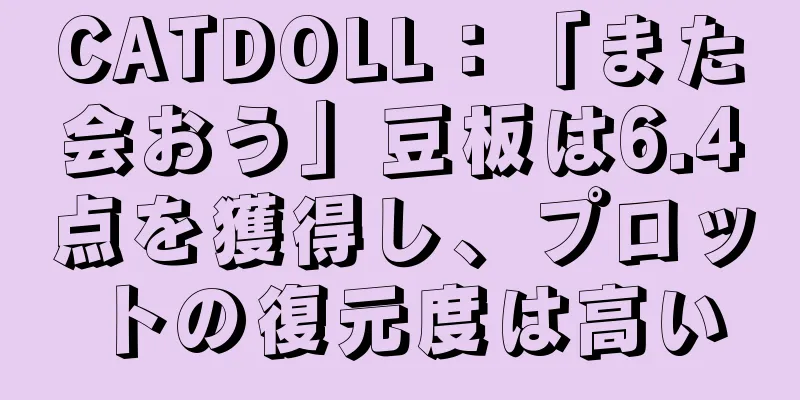 CATDOLL：「また会おう」豆板は6.4点を獲得し、プロットの復元度は高い