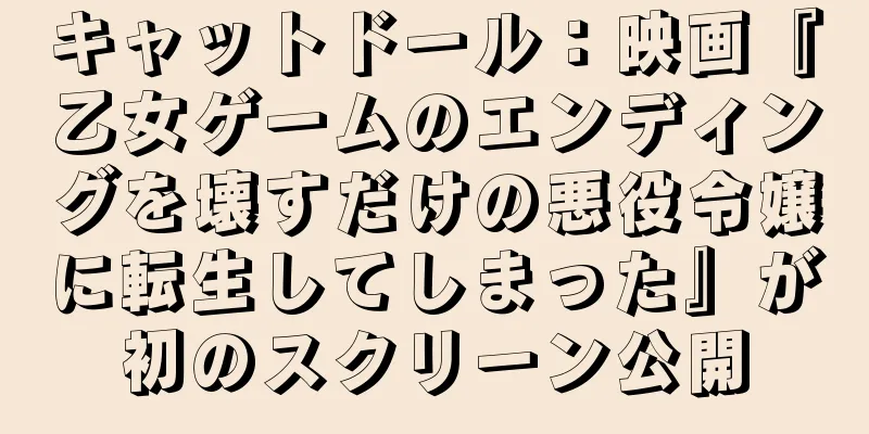 キャットドール：映画『乙女ゲームのエンディングを壊すだけの悪役令嬢に転生してしまった』が初のスクリーン公開