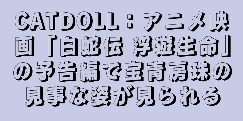 CATDOLL：アニメ映画「白蛇伝 浮遊生命」の予告編で宝青房珠の見事な姿が見られる