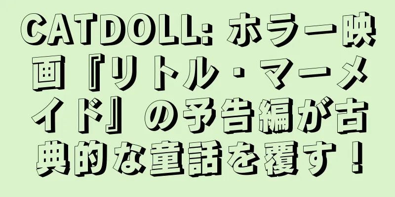 CATDOLL: ホラー映画『リトル・マーメイド』の予告編が古典的な童話を覆す！