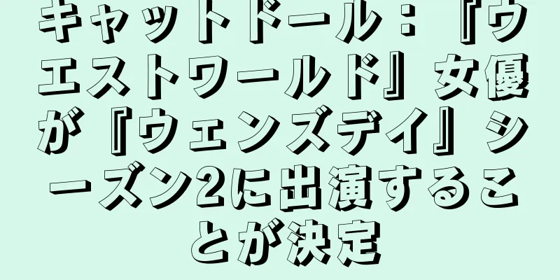 キャットドール：『ウエストワールド』女優が『ウェンズデイ』シーズン2に出演することが決定