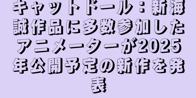 キャットドール：新海誠作品に多数参加したアニメーターが2025年公開予定の新作を発表