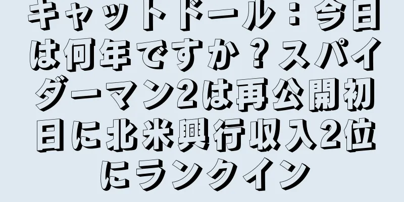 キャットドール：今日は何年ですか？スパイダーマン2は再公開初日に北米興行収入2位にランクイン