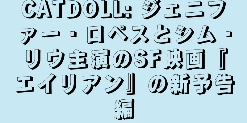 CATDOLL: ジェニファー・ロペスとシム・リウ主演のSF映画『エイリアン』の新予告編