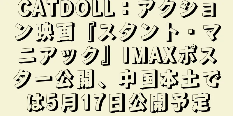 CATDOLL：アクション映画『スタント・マニアック』IMAXポスター公開、中国本土では5月17日公開予定