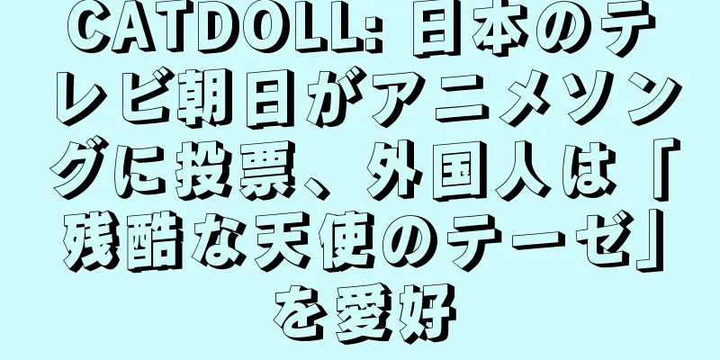 CATDOLL: 日本のテレビ朝日がアニメソングに投票、外国人は「残酷な天使のテーゼ」を愛好
