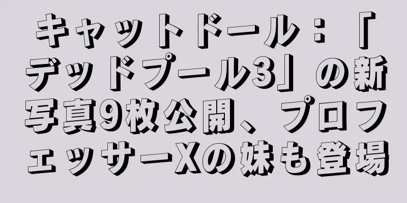 キャットドール：「デッドプール3」の新写真9枚公開、プロフェッサーXの妹も登場