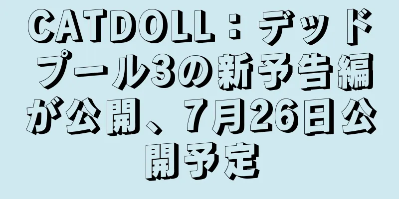 CATDOLL：デッドプール3の新予告編が公開、7月26日公開予定