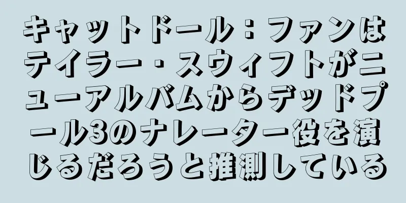 キャットドール：ファンはテイラー・スウィフトがニューアルバムからデッドプール3のナレーター役を演じるだろうと推測している