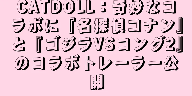 CATDOLL：奇妙なコラボに『名探偵コナン』と『ゴジラVSコング2』のコラボトレーラー公開