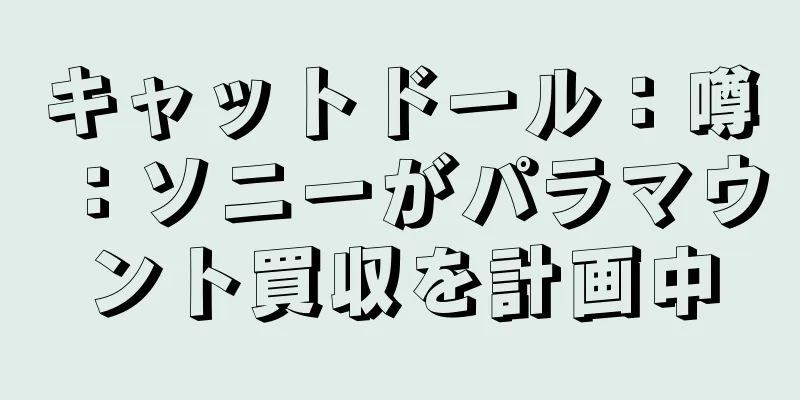 キャットドール：噂：ソニーがパラマウント買収を計画中