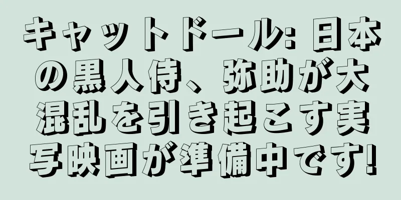キャットドール: 日本の黒人侍、弥助が大混乱を引き起こす実写映画が準備中です!