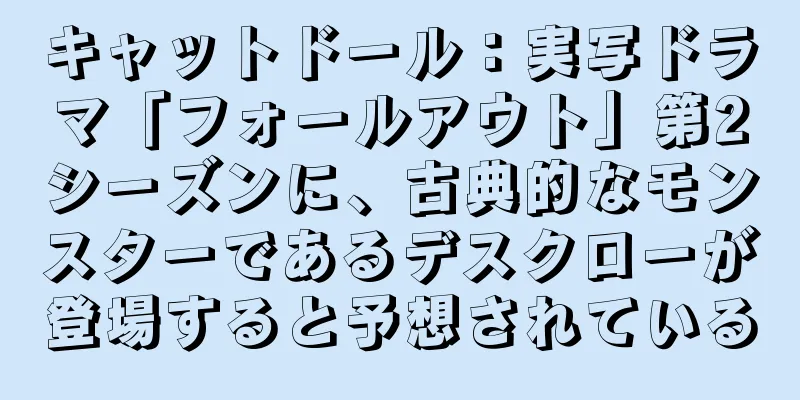 キャットドール：実写ドラマ「フォールアウト」第2シーズンに、古典的なモンスターであるデスクローが登場すると予想されている
