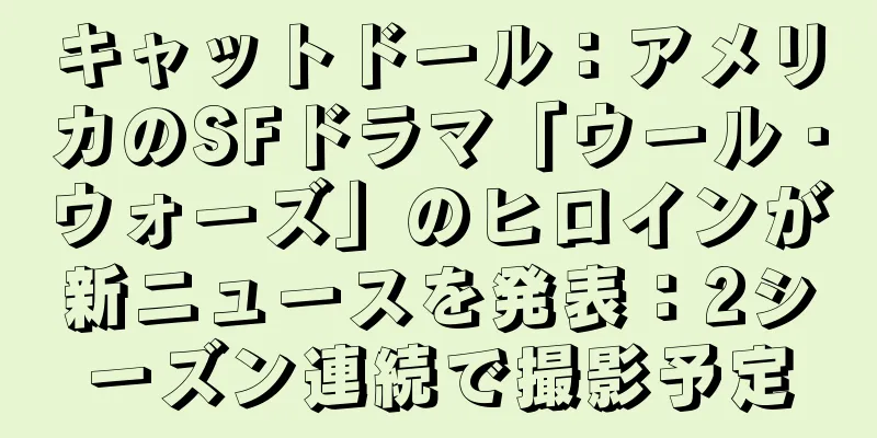 キャットドール：アメリカのSFドラマ「ウール・ウォーズ」のヒロインが新ニュースを発表：2シーズン連続で撮影予定