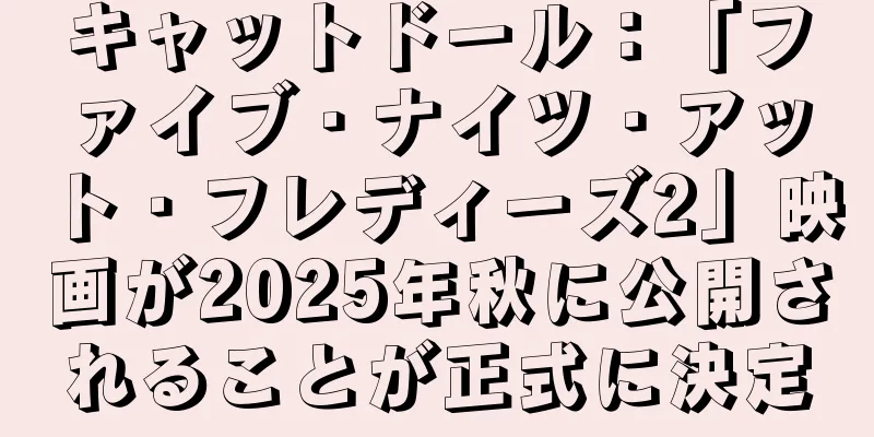 キャットドール：「ファイブ・ナイツ・アット・フレディーズ2」映画が2025年秋に公開されることが正式に決定