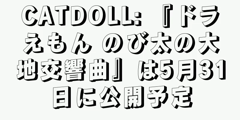 CATDOLL: 『ドラえもん のび太の大地交響曲』は5月31日に公開予定