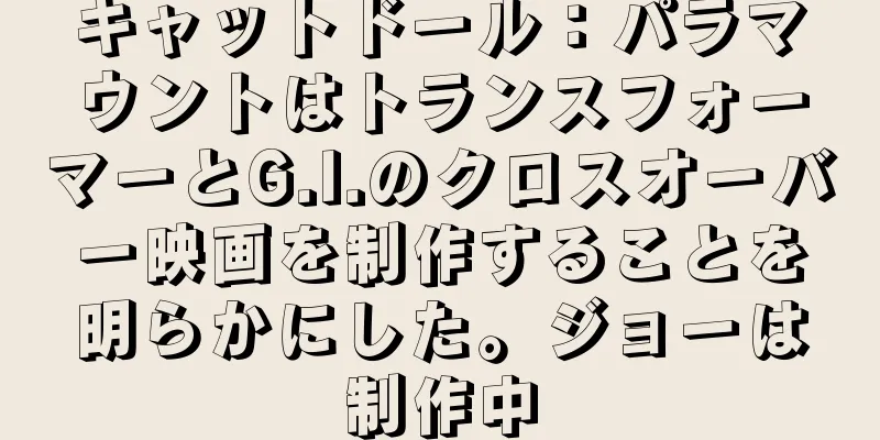 キャットドール：パラマウントはトランスフォーマーとG.I.のクロスオーバー映画を制作することを明らかにした。ジョーは制作中
