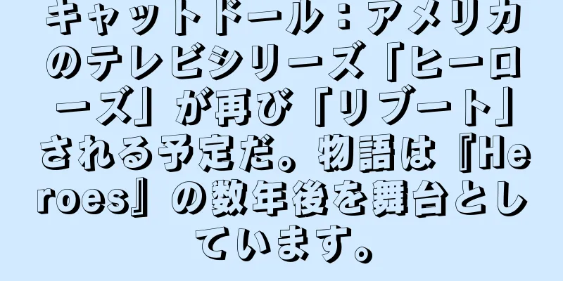 キャットドール：アメリカのテレビシリーズ「ヒーローズ」が再び「リブート」される予定だ。物語は『Heroes』の数年後を舞台としています。