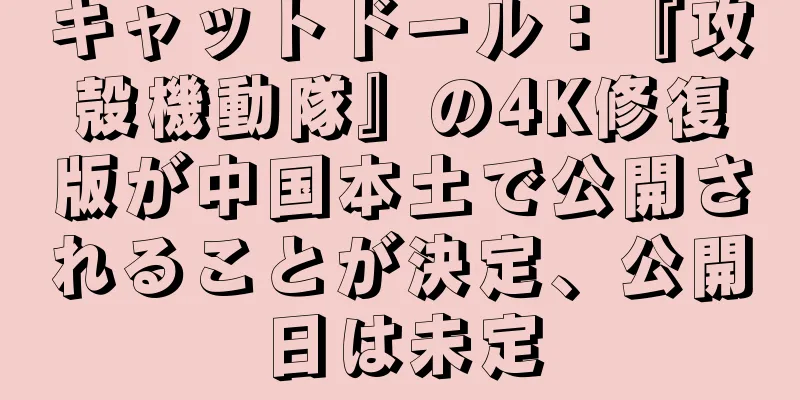キャットドール：『攻殻機動隊』の4K修復版が中国本土で公開されることが決定、公開日は未定