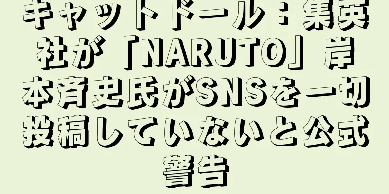 キャットドール：集英社が「NARUTO」岸本斉史氏がSNSを一切投稿していないと公式警告
