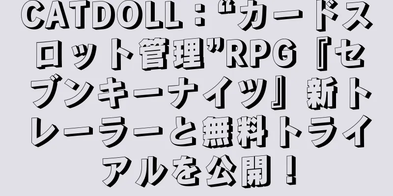 CATDOLL：“カードスロット管理”RPG『セブンキーナイツ』新トレーラーと無料トライアルを公開！