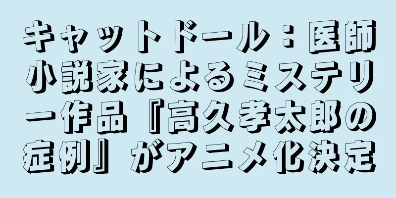 キャットドール：医師小説家によるミステリー作品『高久孝太郎の症例』がアニメ化決定