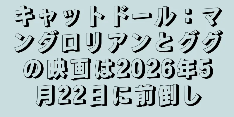 キャットドール：マンダロリアンとググの映画は2026年5月22日に前倒し