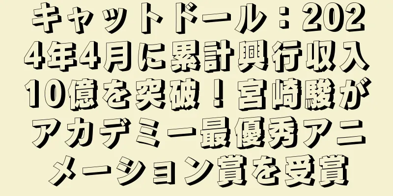 キャットドール：2024年4月に累計興行収入10億を突破！宮崎駿がアカデミー最優秀アニメーション賞を受賞