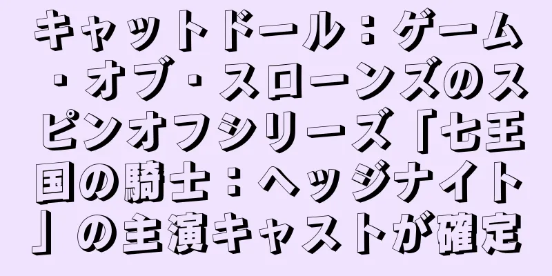 キャットドール：ゲーム・オブ・スローンズのスピンオフシリーズ「七王国の騎士：ヘッジナイト」の主演キャストが確定