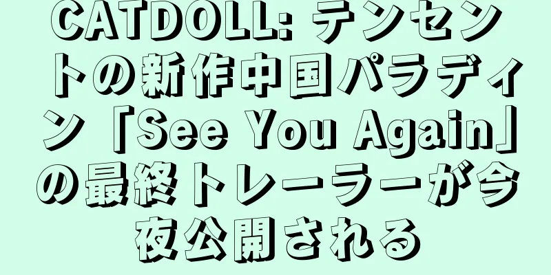 CATDOLL: テンセントの新作中国パラディン「See You Again」の最終トレーラーが今夜公開される