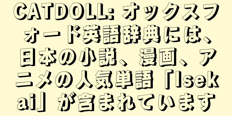 CATDOLL: オックスフォード英語辞典には、日本の小説、漫画、アニメの人気単語「Isekai」が含まれています