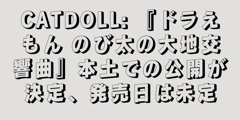 CATDOLL: 『ドラえもん のび太の大地交響曲』本土での公開が決定、発売日は未定