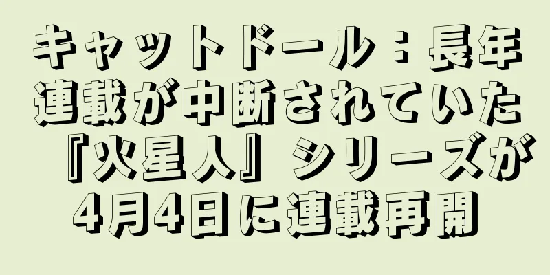 キャットドール：長年連載が中断されていた『火星人』シリーズが4月4日に連載再開