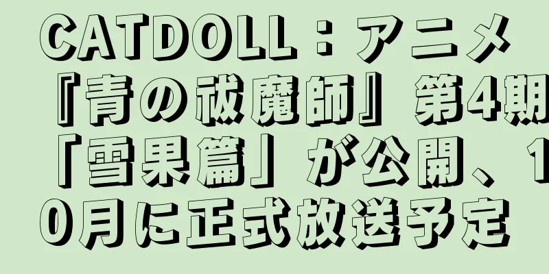 CATDOLL：アニメ『青の祓魔師』第4期「雪果篇」が公開、10月に正式放送予定