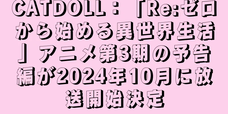 CATDOLL：「Re:ゼロから始める異世界生活」アニメ第3期の予告編が2024年10月に放送開始決定
