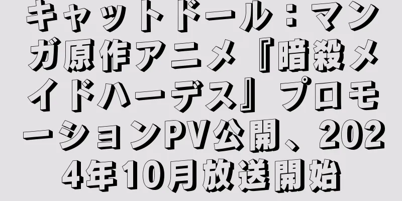 キャットドール：マンガ原作アニメ『暗殺メイドハーデス』プロモーションPV公開、2024年10月放送開始