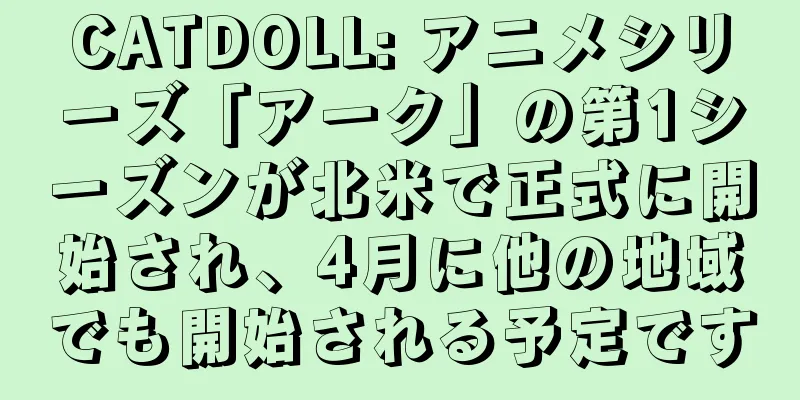CATDOLL: アニメシリーズ「アーク」の第1シーズンが北米で正式に開始され、4月に他の地域でも開始される予定です