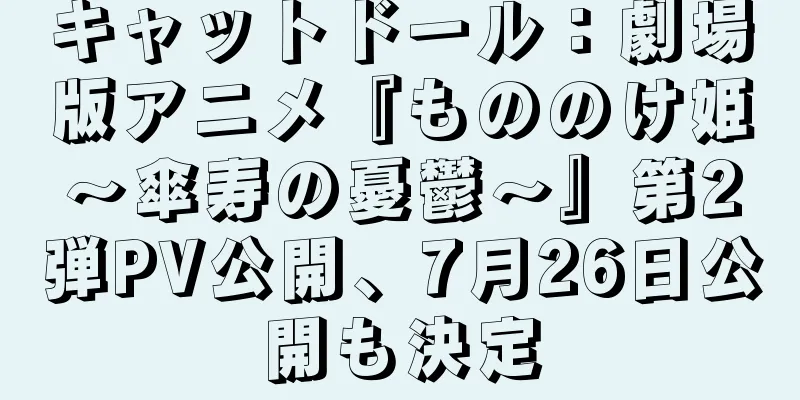 キャットドール：劇場版アニメ『もののけ姫～傘寿の憂鬱～』第2弾PV公開、7月26日公開も決定