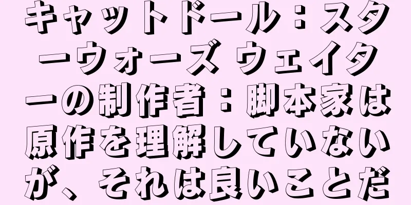 キャットドール：スターウォーズ ウェイターの制作者：脚本家は原作を理解していないが、それは良いことだ