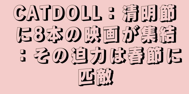 CATDOLL：清明節に8本の映画が集結：その迫力は春節に匹敵
