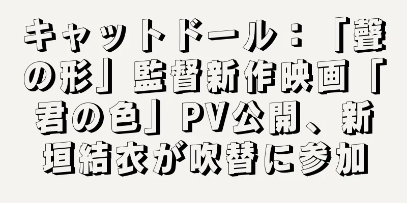 キャットドール：「聲の形」監督新作映画「君の色」PV公開、新垣結衣が吹替に参加
