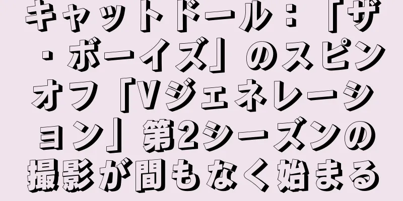 キャットドール：「ザ・ボーイズ」のスピンオフ「Vジェネレーション」第2シーズンの撮影が間もなく始まる