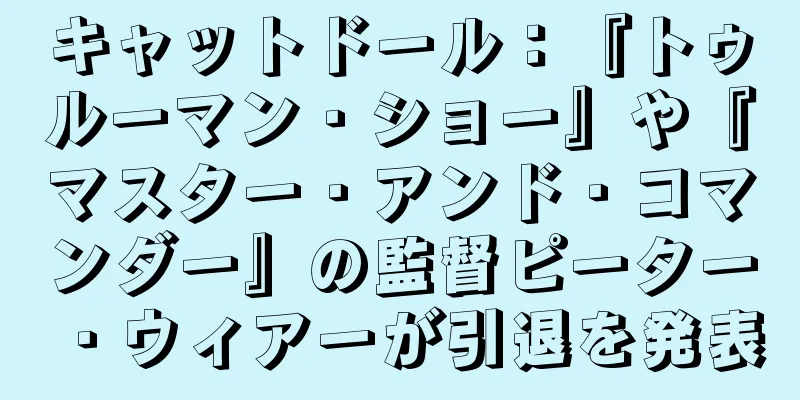 キャットドール：『トゥルーマン・ショー』や『マスター・アンド・コマンダー』の監督ピーター・ウィアーが引退を発表