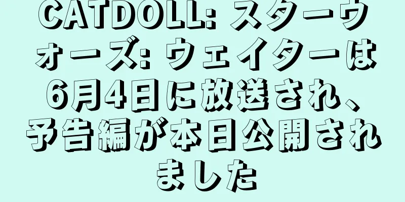 CATDOLL: スターウォーズ: ウェイターは6月4日に放送され、予告編が本日公開されました