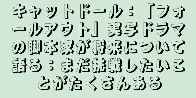 キャットドール：「フォールアウト」実写ドラマの脚本家が将来について語る：まだ挑戦したいことがたくさんある