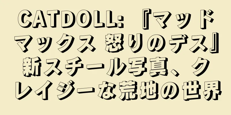 CATDOLL: 『マッドマックス 怒りのデス』新スチール写真、クレイジーな荒地の世界