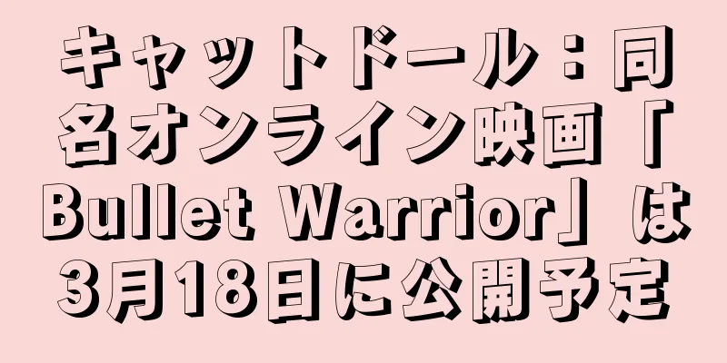 キャットドール：同名オンライン映画「Bullet Warrior」は3月18日に公開予定