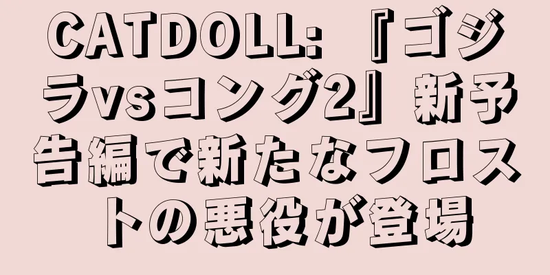 CATDOLL: 『ゴジラvsコング2』新予告編で新たなフロストの悪役が登場